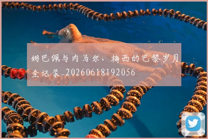 姆巴佩与内马尔、梅西的巴黎岁月全记录_20260618192056