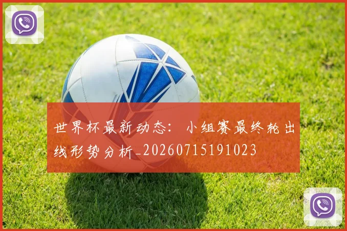 世界杯最新动态:小组赛最终轮出线形势分析_20260715191023