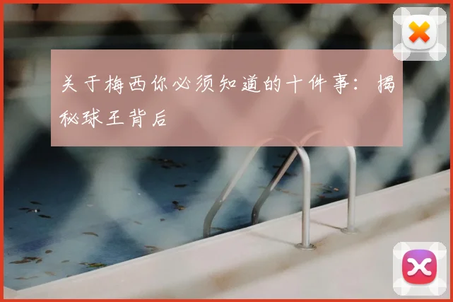 关于梅西你必须知道的十件事：揭秘球王背后