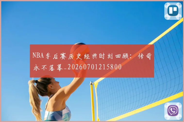 NBA季后赛历史经典时刻回顾：传奇永不落幕_20260701215800