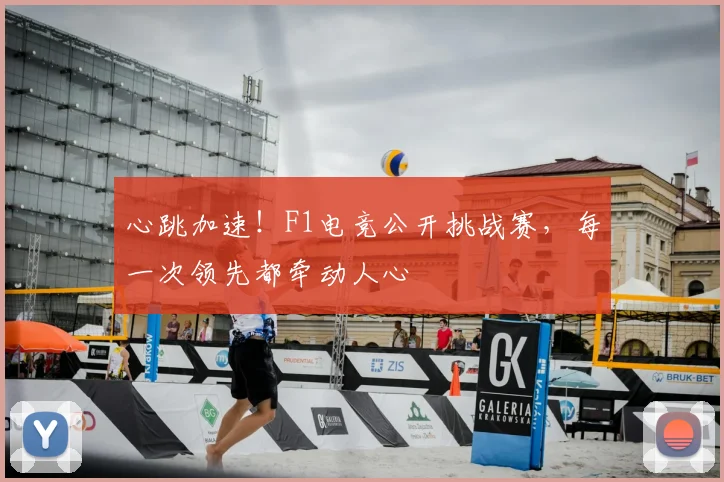 心跳加速！F1电竞公开挑战赛，每一次领先都牵动人心
