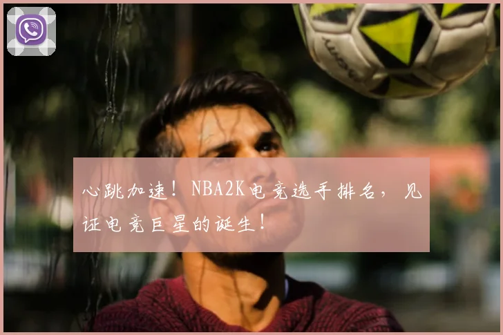 心跳加速!NBA2K电竞选手排名,见证电竞巨星的诞生!