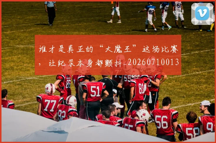 谁才是真正的“大魔王”这场比赛，让纪录本身都颤抖_20260710013417