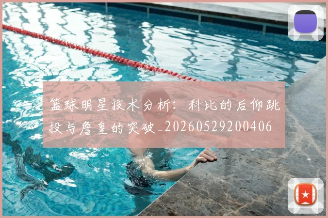 篮球明星技术分析：科比的后仰跳投与詹皇的突破_20260529200406