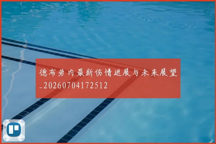 德布劳内最新伤情进展与未来展望_20260704172512