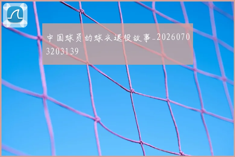 中国球员的球衣退役故事_20260703203139