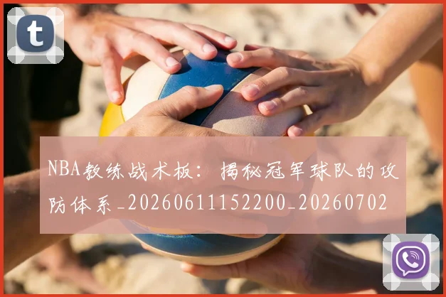 NBA教练战术板：揭秘冠军球队的攻防体系_20260611152200_20260702195139