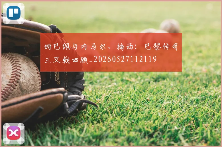 姆巴佩与内马尔、梅西:巴黎传奇三叉戟回顾_20260527112119