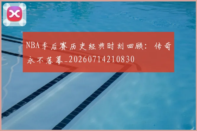 NBA季后赛历史经典时刻回顾:传奇永不落幕_20260714210830