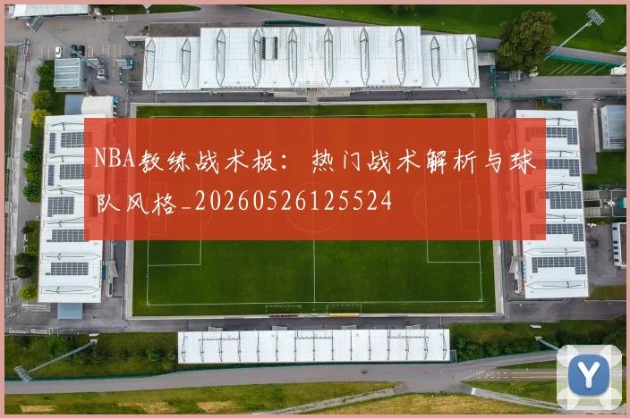 NBA教练战术板：热门战术解析与球队风格_20260526125524