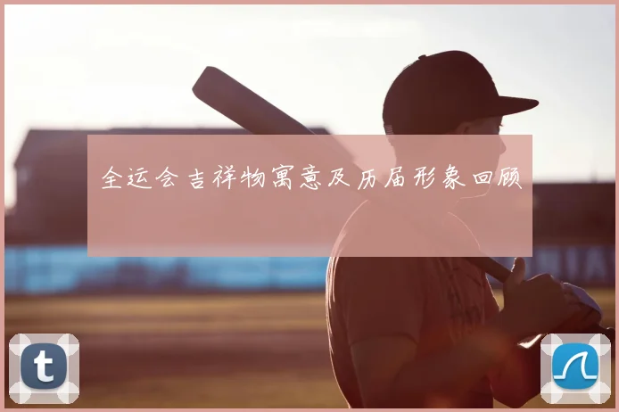 全运会吉祥物寓意及历届形象回顾