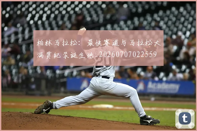 柏林马拉松:最快赛道与马拉松大满贯纪录诞生地_20260707022559