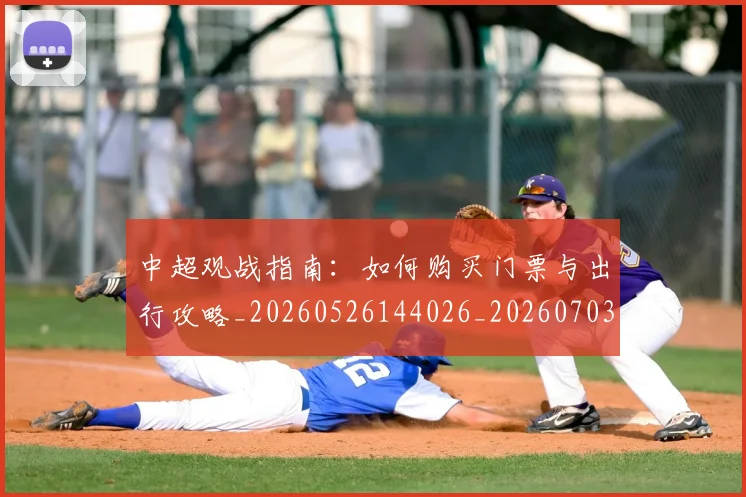 中超观战指南：如何购买门票与出行攻略_20260526144026_20260703205314