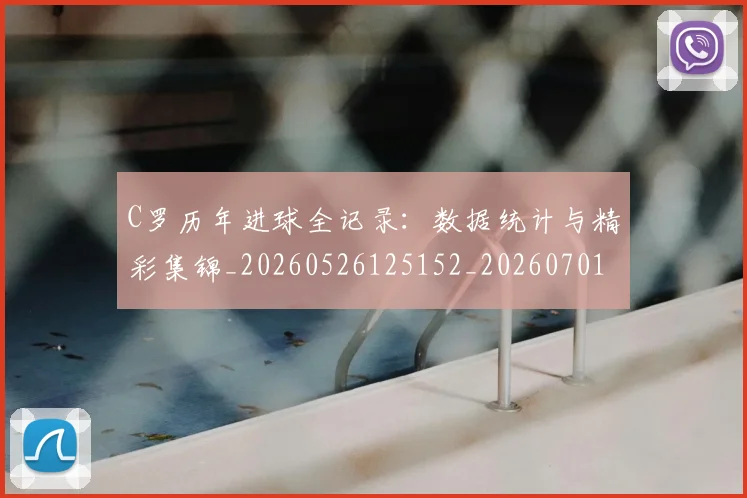 C罗历年进球全记录:数据统计与精彩集锦_20260526125152_20260701212607