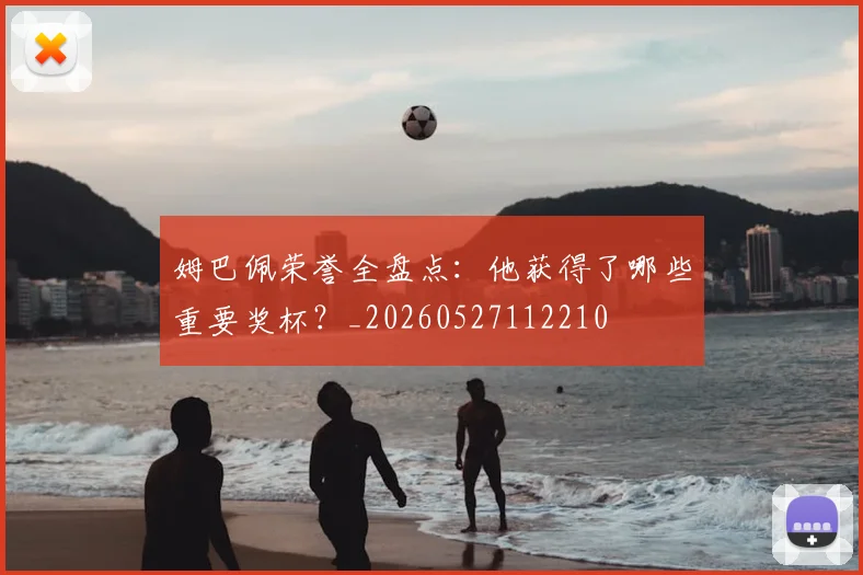 姆巴佩荣誉全盘点：他获得了哪些重要奖杯？_20260527112210