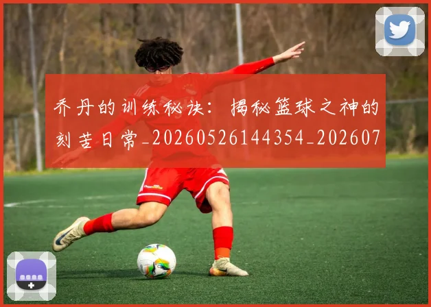乔丹的训练秘诀:揭秘篮球之神的刻苦日常_20260526144354_20260716192451