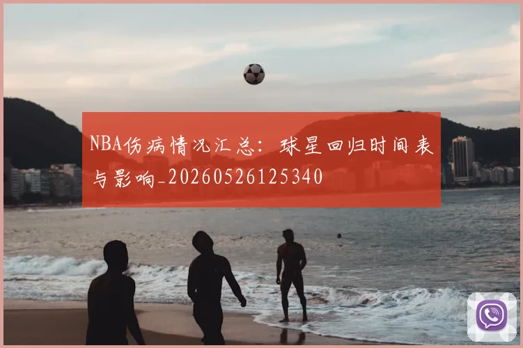NBA伤病情况汇总:球星回归时间表与影响_20260526125340