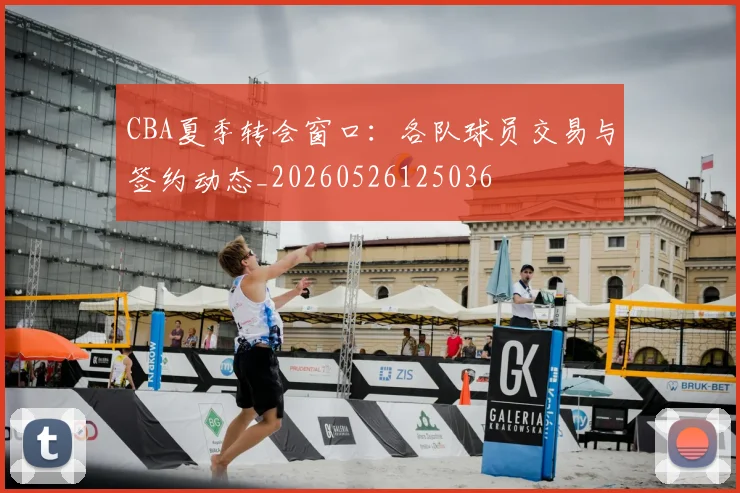 CBA夏季转会窗口：各队球员交易与签约动态_20260526125036