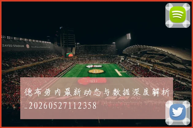 德布劳内最新动态与数据深度解析_20260527112358