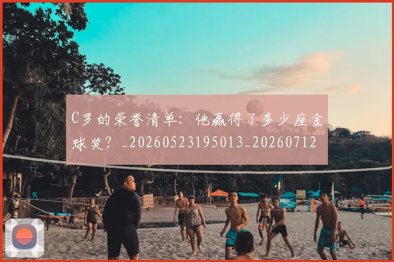 C罗的荣誉清单：他赢得了多少座金球奖？_20260523195013_20260712052641