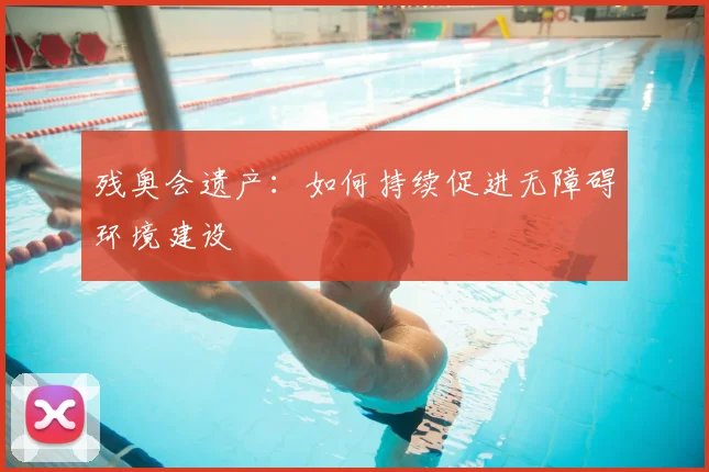 残奥会遗产:如何持续促进无障碍环境建设