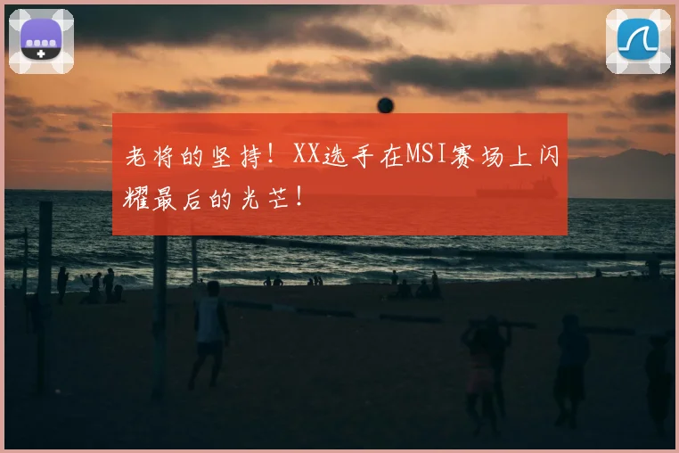 老将的坚持！XX选手在MSI赛场上闪耀最后的光芒！