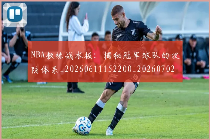 NBA教练战术板:揭秘冠军球队的攻防体系_20260611152200_20260702195139