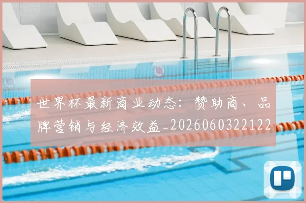 世界杯最新商业动态:赞助商、品牌营销与经济效益_20260603221225_20260702174422