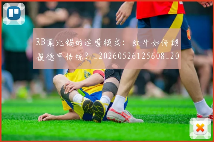 RB莱比锡的运营模式：红牛如何颠覆德甲传统？_20260526125608_20260714215058