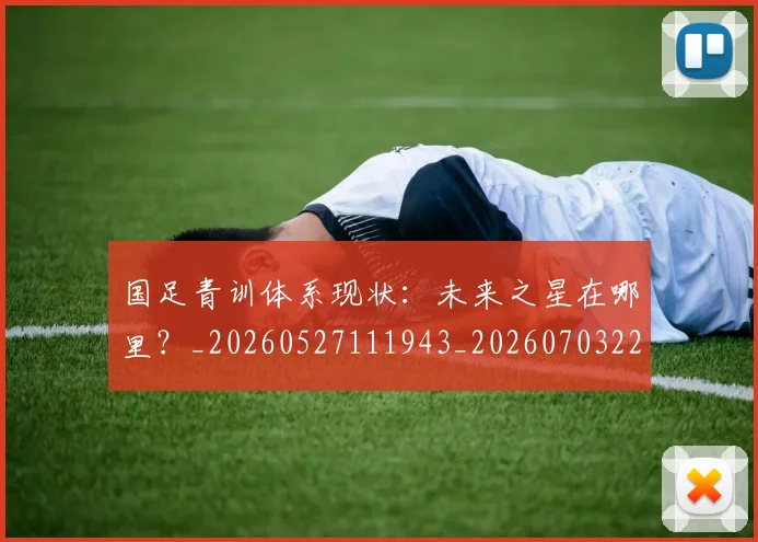 国足青训体系现状:未来之星在哪里?_20260527111943_20260703224552