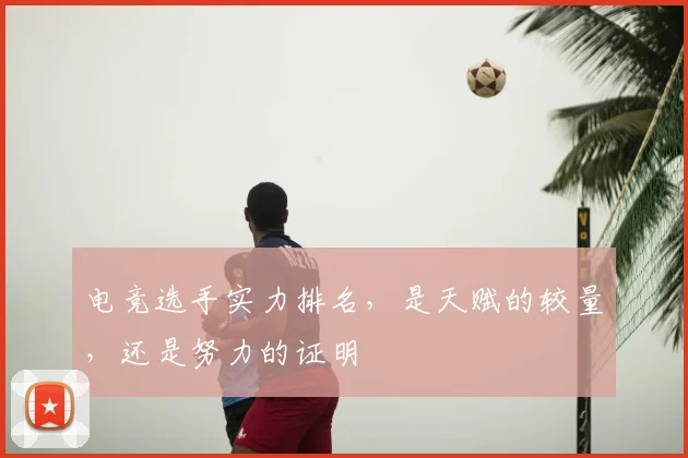 电竞选手实力排名,是天赋的较量,还是努力的证明