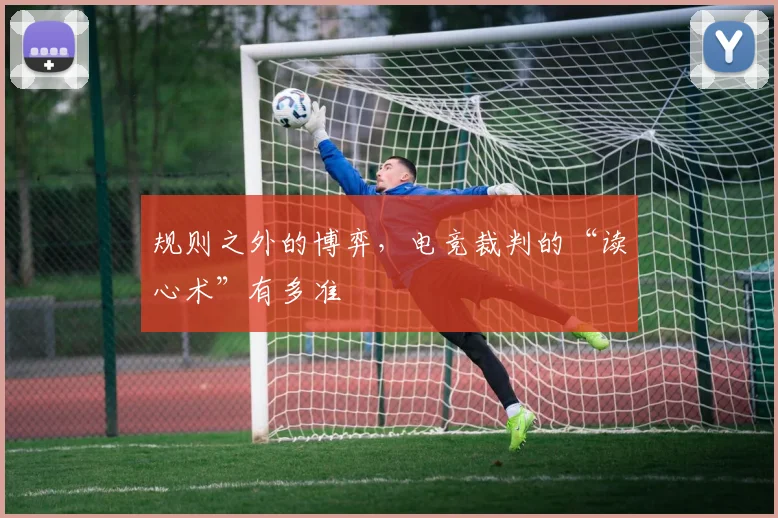 规则之外的博弈，电竞裁判的“读心术”有多准
