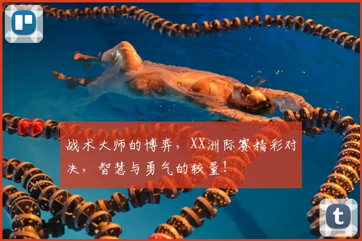 战术大师的博弈，XX洲际赛精彩对决，智慧与勇气的较量！