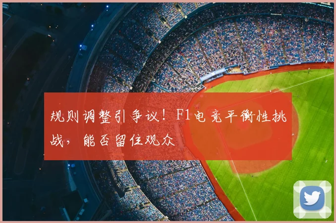 规则调整引争议！F1电竞平衡性挑战，能否留住观众